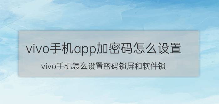 vivo手机app加密码怎么设置 vivo手机怎么设置密码锁屏和软件锁？